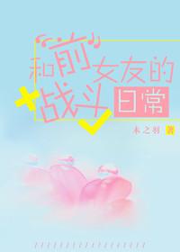 和前女友的战斗日常(木之羽)
